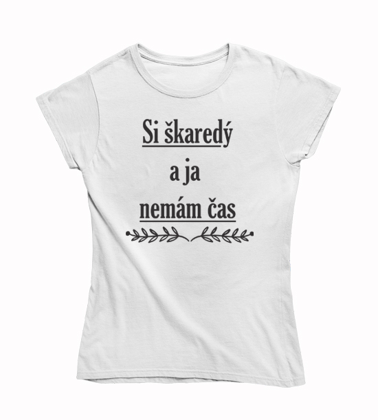 Dámske vtipné tričko  Si škaredý a ja nemám čas