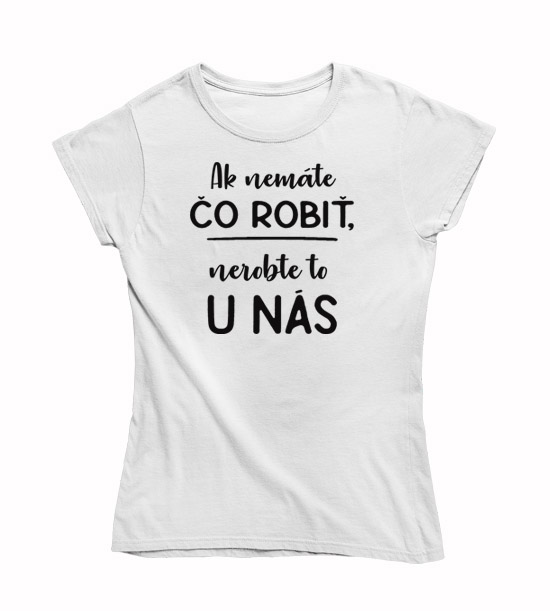 Dámske tričko ak nemáte čo robiť,nerobte to u nás